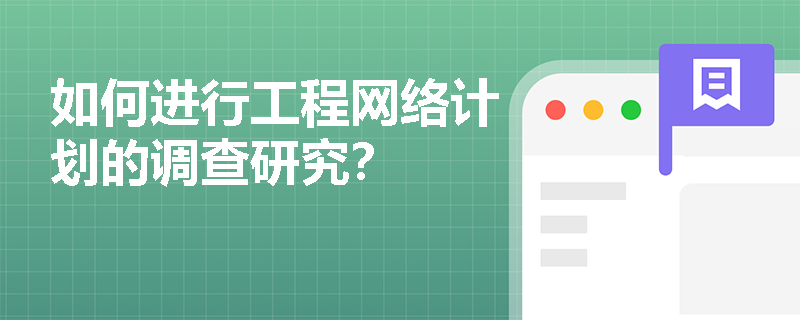如何进行工程网络计划的调查研究? 如何进行工程网络计划的调查研究?