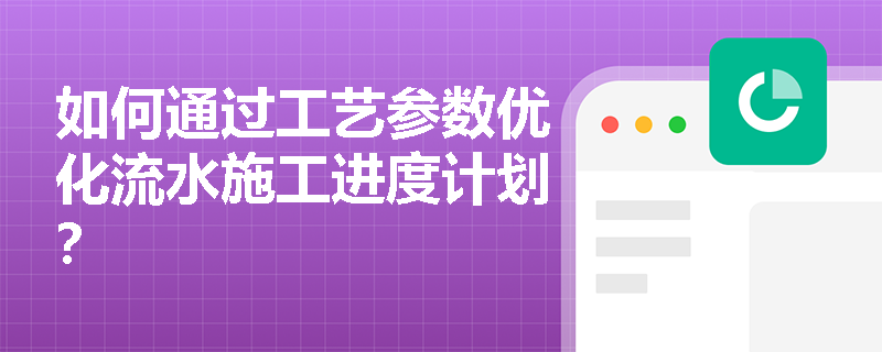 如何通过工艺参数优化流水施工进度计划? 如何通过工艺参数优化流水施工进度计划?