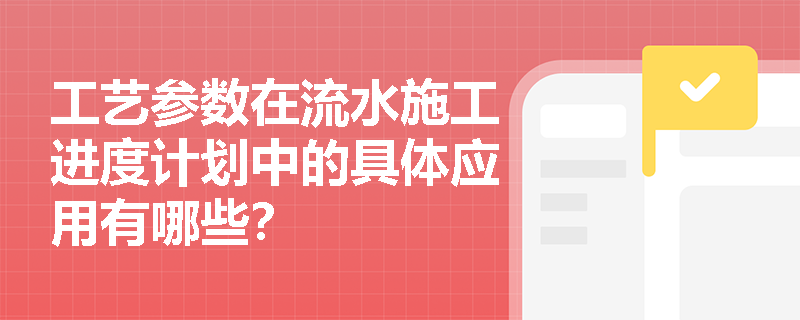 工艺参数在流水施工进度计划中的具体应用有哪些? 工艺参数在流水施工进度计划中的具体应用有哪些?