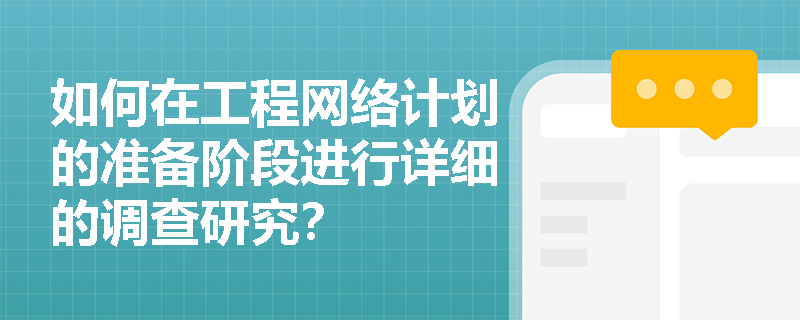 如何在工程网络计划的准备阶段进行详细的调查研究？