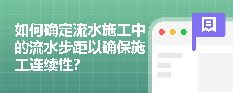 如何确定流水施工中的流水步距以确保施工连续性? 如何确定流水施工中的流水步距以确保施工连续性?