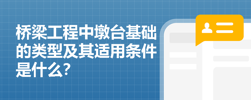 桥梁工程中墩台基础的类型及其适用条件是什么? 桥梁工程中墩台基础的类型及其适用条件是什么?