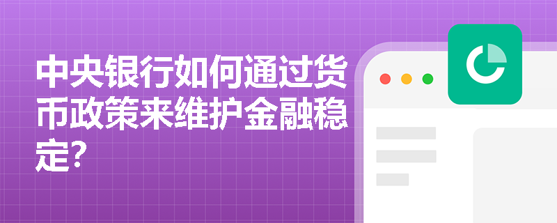 中央银行如何通过货币政策来维护金融稳定? 中央银行如何通过货币政策来维护金融稳定?