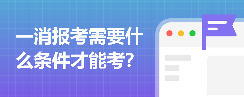 一消报考需要什么条件才能考？