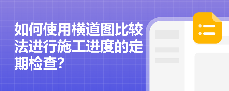 如何使用横道图比较法进行施工进度的定期检查? 如何使用横道图比较法进行施工进度的定期检查?