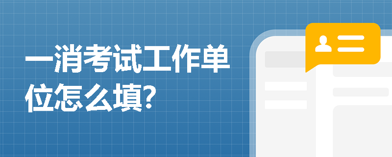 一消考试工作单位怎么填？