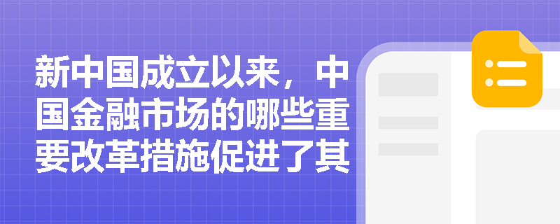 新中国成立以来,中国金融市场的哪些重要改革措施促进了其快速发展? 新中国成立以来,中国金融市场的哪些重要改革措施促进了其快速发展?