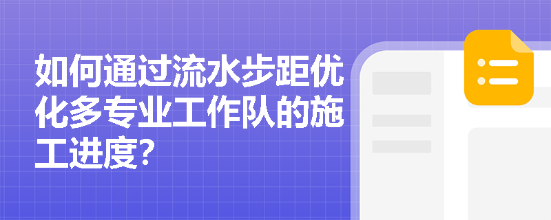 如何通过流水步距优化多专业工作队的施工进度? 如何通过流水步距优化多专业工作队的施工进度?