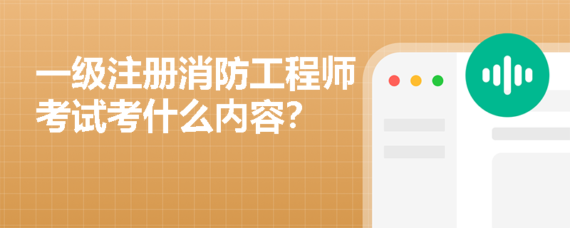 一级注册消防工程师考试考什么内容？