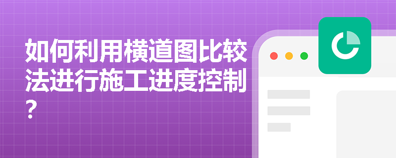 如何利用横道图比较法进行施工进度控制? 如何利用横道图比较法进行施工进度控制?