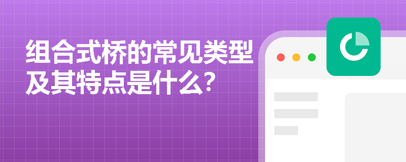 组合式桥的常见类型及其特点是什么? 组合式桥的常见类型及其特点是什么?