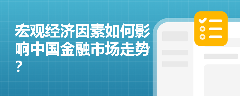 宏观经济因素如何影响中国金融市场走势? 宏观经济因素如何影响中国金融市场走势?