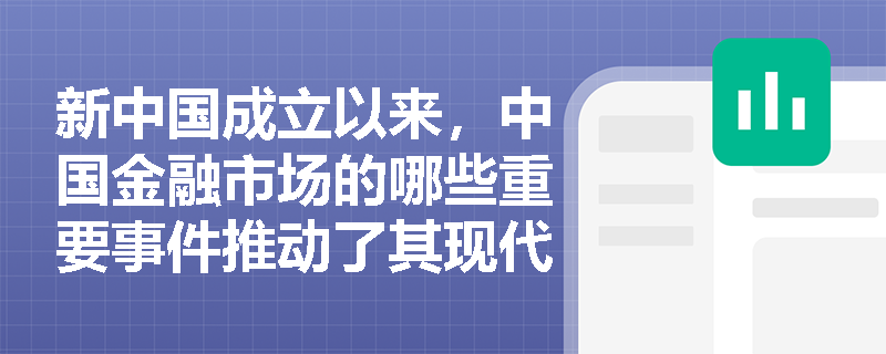新中国成立以来,中国金融市场的哪些重要事件推动了其现代化进程? 新中国成立以来,中国金融市场的哪些重要事件推动了其现代化进程?