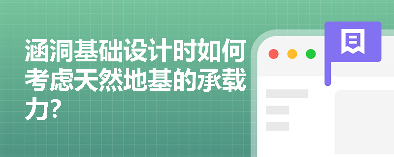 涵洞基础设计时如何考虑天然地基的承载力? 涵洞基础设计时如何考虑天然地基的承载力?