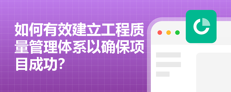 如何有效建立工程质量管理体系以确保项目成功? 如何有效建立工程质量管理体系以确保项目成功?
