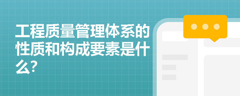 工程质量管理体系的性质和构成要素是什么? 工程质量管理体系的性质和构成要素是什么?