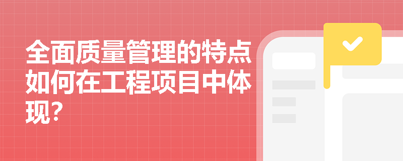 全面质量管理的特点如何在工程项目中体现? 全面质量管理的特点如何在工程项目中体现?