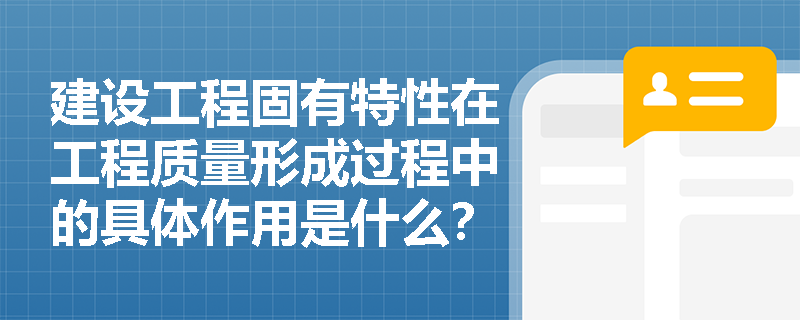 建设工程固有特性在工程质量形成过程中的具体作用是什么? 建设工程固有特性在工程质量形成过程中的具体作用是什么?