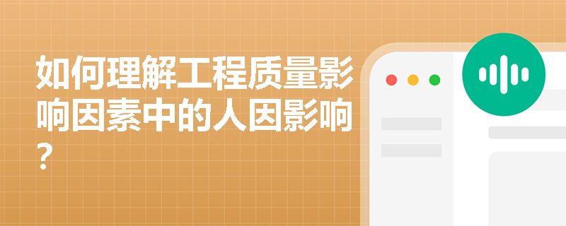 如何理解工程质量影响因素中的人因影响? 如何理解工程质量影响因素中的人因影响?