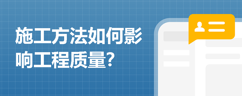 施工方法如何影响工程质量? 施工方法如何影响工程质量?