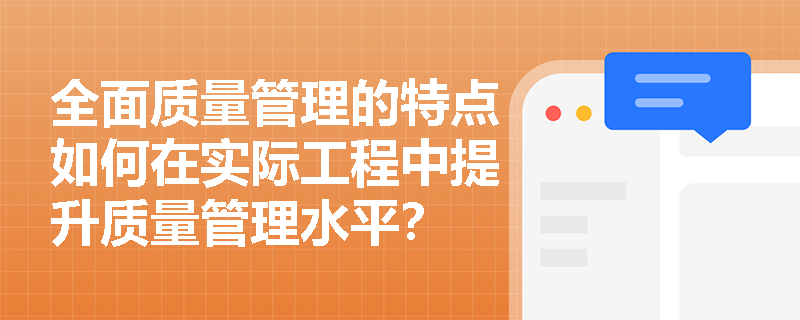 全面质量管理的特点如何在实际工程中提升质量管理水平? 全面质量管理的特点如何在实际工程中提升质量管理水平?