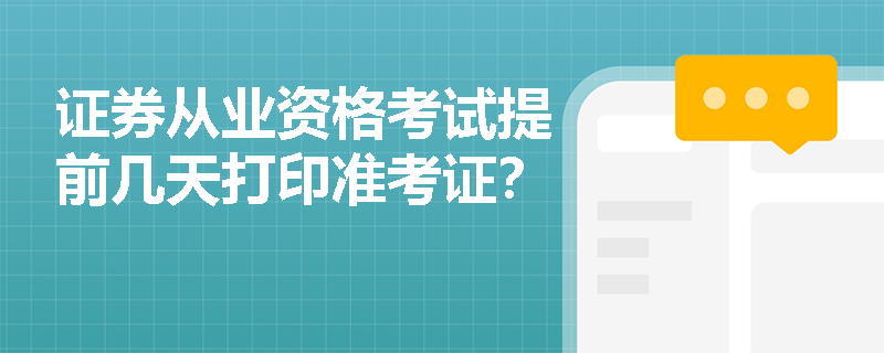 证券从业资格考试提前几天打印准考证? 证券从业资格考试提前几天打印准考证?