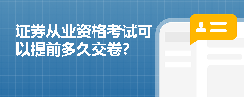 证券从业资格考试可以提前多久交卷? 证券从业资格考试可以提前多久交卷?