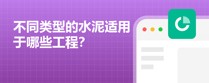 不同类型的水泥适用于哪些工程? 不同类型的水泥适用于哪些工程?