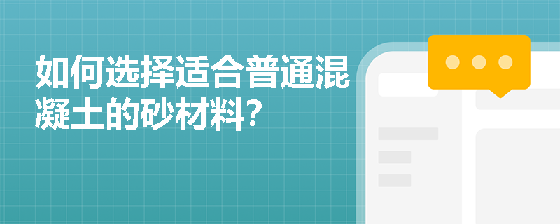 如何选择适合普通混凝土的砂材料? 如何选择适合普通混凝土的砂材料?