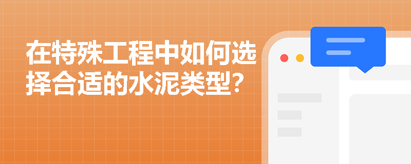 在特殊工程中如何选择合适的水泥类型? 在特殊工程中如何选择合适的水泥类型?