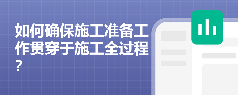 如何确保施工准备工作贯穿于施工全过程? 如何确保施工准备工作贯穿于施工全过程?
