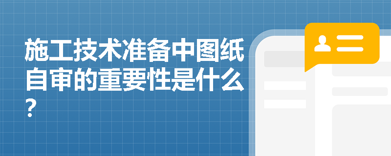 施工技术准备中图纸自审的重要性是什么? 施工技术准备中图纸自审的重要性是什么?