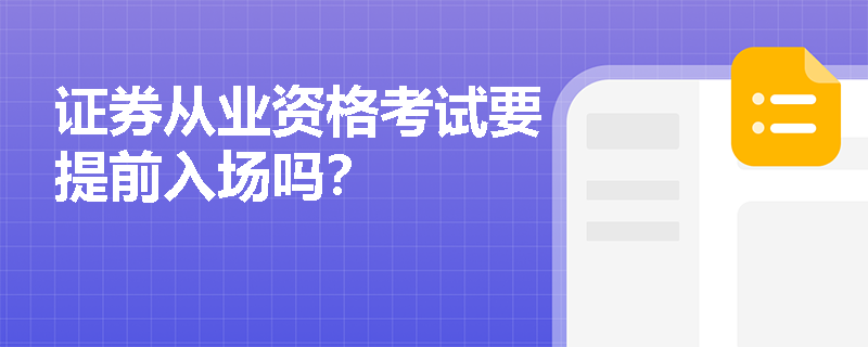 证券从业资格考试要提前入场吗? 证券从业资格考试要提前入场吗?