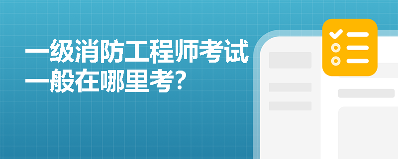 一级消防工程师考试一般在哪里考？