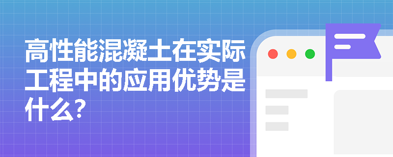高性能混凝土在实际工程中的应用优势是什么? 高性能混凝土在实际工程中的应用优势是什么?