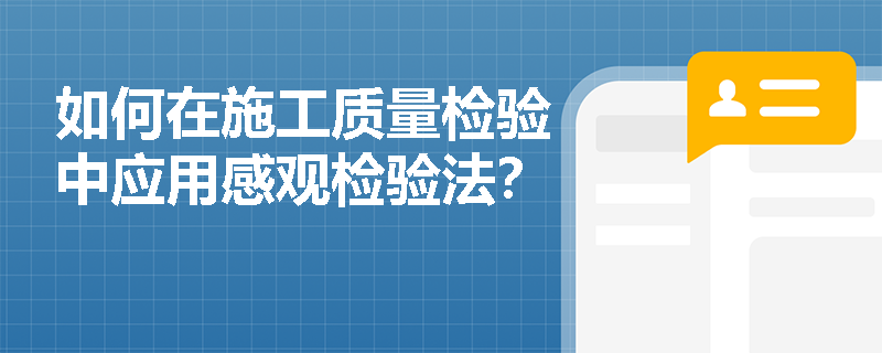 如何在施工质量检验中应用感观检验法? 如何在施工质量检验中应用感观检验法?