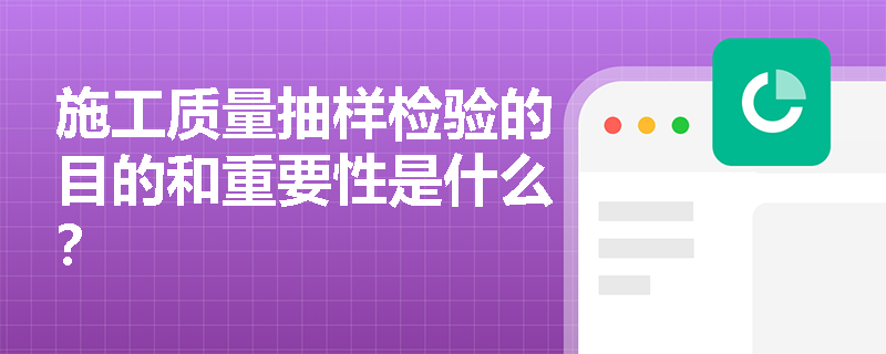 施工质量抽样检验的目的和重要性是什么? 施工质量抽样检验的目的和重要性是什么?