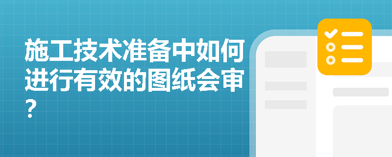 施工技术准备中如何进行有效的图纸会审? 施工技术准备中如何进行有效的图纸会审?