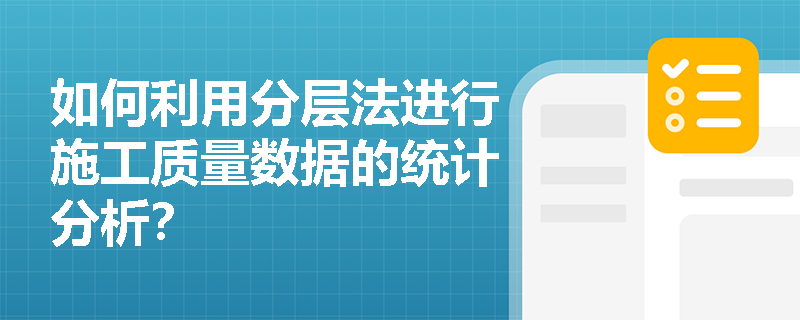 如何利用分层法进行施工质量数据的统计分析? 如何利用分层法进行施工质量数据的统计分析?