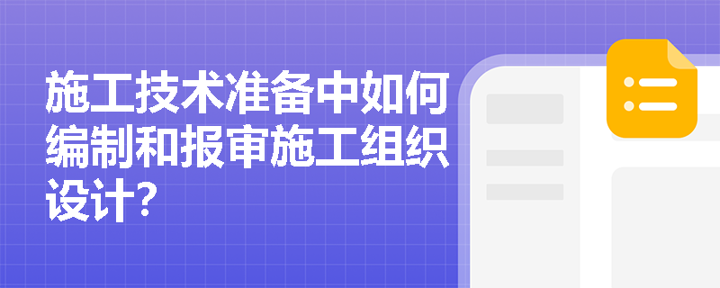 施工技术准备中如何编制和报审施工组织设计? 施工技术准备中如何编制和报审施工组织设计?
