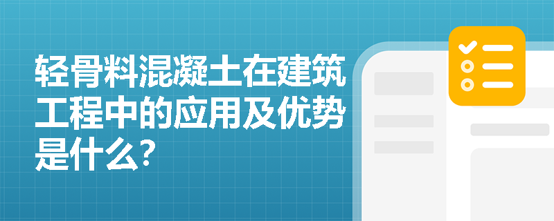 轻骨料混凝土在建筑工程中的应用及优势是什么? 轻骨料混凝土在建筑工程中的应用及优势是什么?