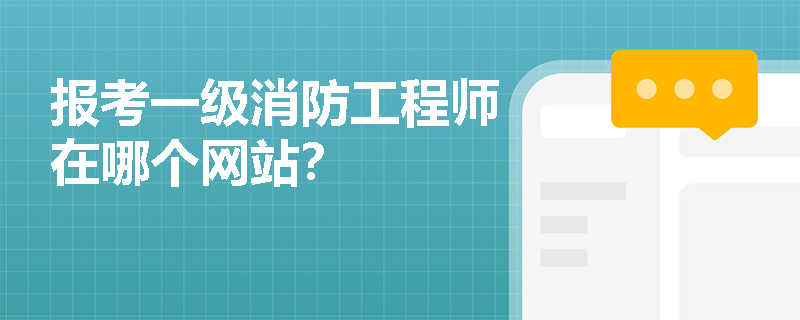 报考一级消防工程师在哪个网站? 报考一级消防工程师在哪个网站?