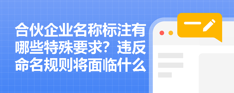 合伙企业名称标注有哪些特殊要求?违反命名规则将面临什么处罚? 合伙企业名称标注有哪些特殊要求?违反命名规则将面临什么处罚?