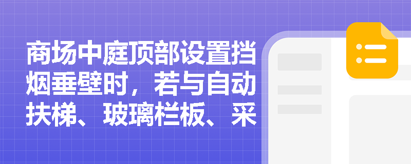 商场中庭顶部设置挡烟垂壁时,若与自动扶梯、玻璃栏板、采光天窗等构件交叉,其安装连续性与缝隙封堵应满足哪些强制性技术要求? 商场中庭顶部设置挡烟垂壁时,若与自动扶梯、玻璃栏板、采光天窗等构件交叉,其安装连续性与缝隙封堵应满足哪些强制性技术要求?