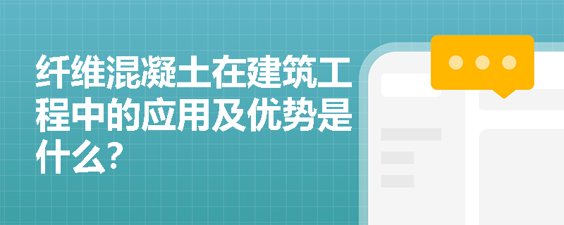 纤维混凝土在建筑工程中的应用及优势是什么? 纤维混凝土在建筑工程中的应用及优势是什么?