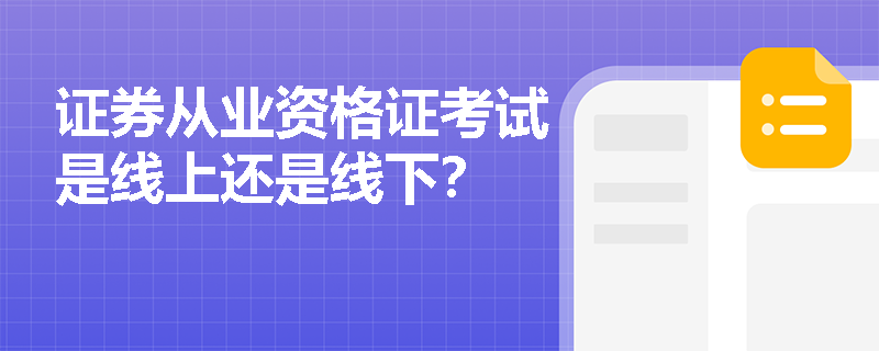 证券从业资格证考试是线上还是线下? 证券从业资格证考试是线上还是线下?