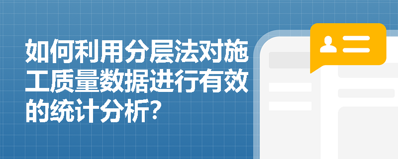 如何利用分层法对施工质量数据进行有效的统计分析? 如何利用分层法对施工质量数据进行有效的统计分析?