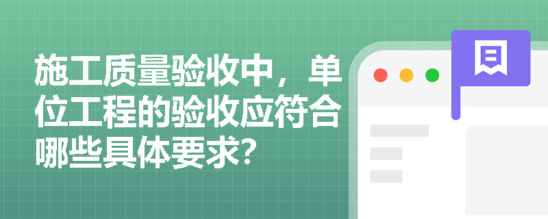 施工质量验收中,单位工程的验收应符合哪些具体要求? 施工质量验收中,单位工程的验收应符合哪些具体要求?