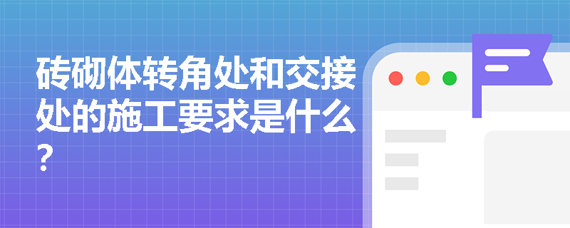 砖砌体转角处和交接处的施工要求是什么? 砖砌体转角处和交接处的施工要求是什么?