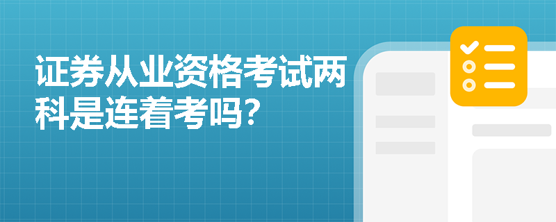 证券从业资格考试两科是连着考吗? 证券从业资格考试两科是连着考吗?